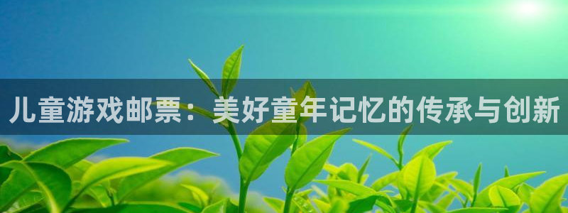亿万28官网登录注册账号安全吗是真的吗：儿童游戏邮票：美好童年记忆的传承与创新