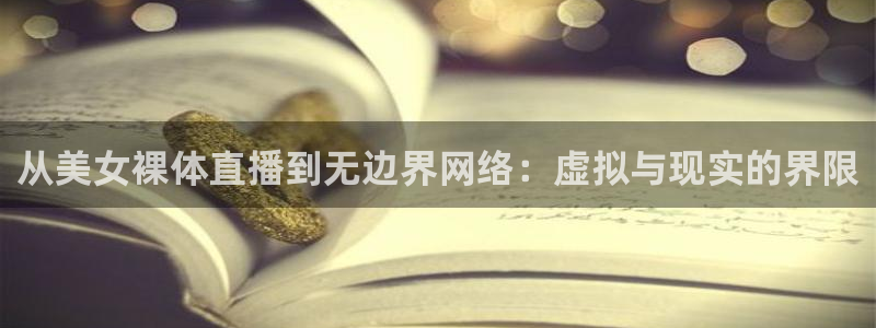 飞速直播nba无插件：从美女裸体直播到无边界网络：虚拟与现实的界限