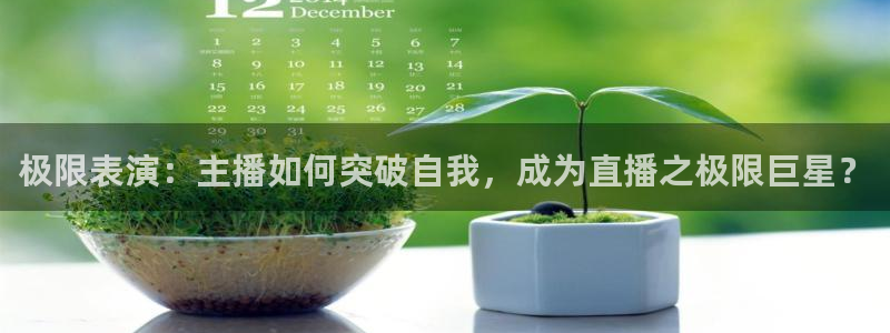 飞速体育：极限表演：主播如何突破自我，成为直播之极限巨星？